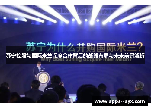 苏宁控股与国际米兰深度合作背后的战略布局与未来前景解析