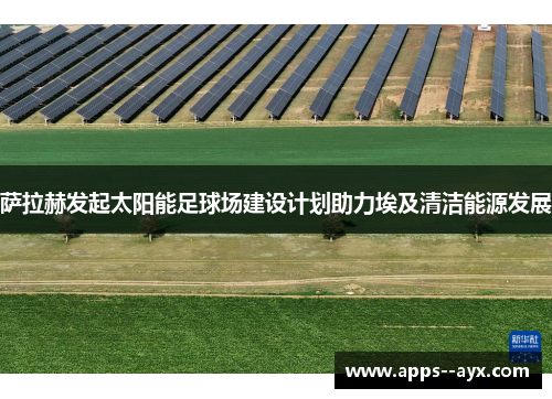 萨拉赫发起太阳能足球场建设计划助力埃及清洁能源发展