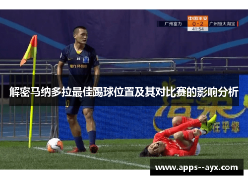 解密马纳多拉最佳踢球位置及其对比赛的影响分析