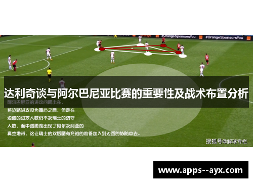 达利奇谈与阿尔巴尼亚比赛的重要性及战术布置分析