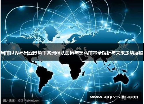 当前世界杯出线形势下各洲强队命运与黑马前景全解析与未来走势展望