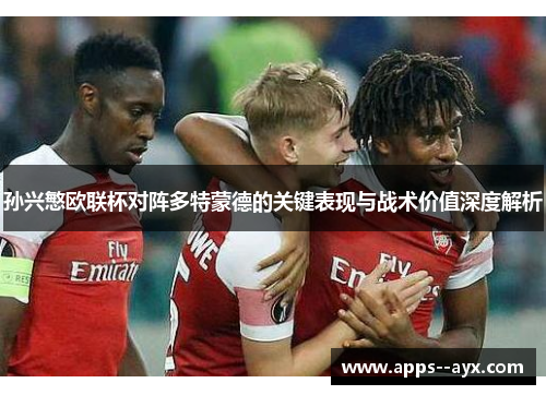 孙兴慜欧联杯对阵多特蒙德的关键表现与战术价值深度解析