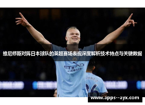 维尼修斯对阵日本球队的英超赛场表现深度解析技术特点与关键数据