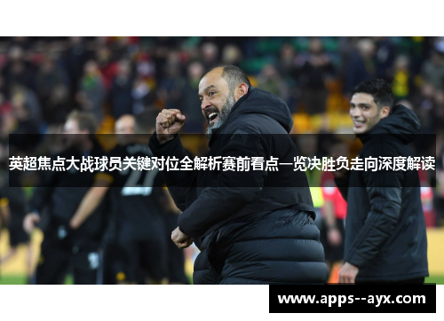英超焦点大战球员关键对位全解析赛前看点一览决胜负走向深度解读