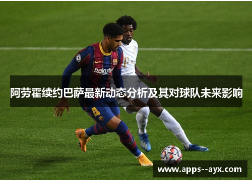 阿劳霍续约巴萨最新动态分析及其对球队未来影响