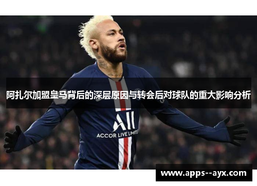 阿扎尔加盟皇马背后的深层原因与转会后对球队的重大影响分析