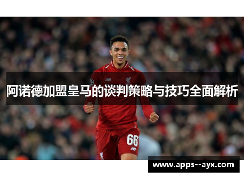 阿诺德加盟皇马的谈判策略与技巧全面解析