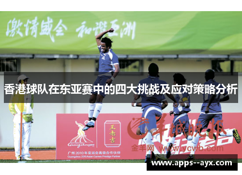 香港球队在东亚赛中的四大挑战及应对策略分析