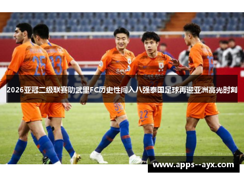 2026亚冠二级联赛叻武里FC历史性闯入八强泰国足球再迎亚洲高光时刻