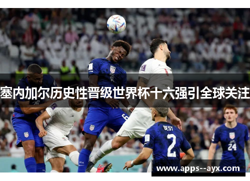 塞内加尔历史性晋级世界杯十六强引全球关注