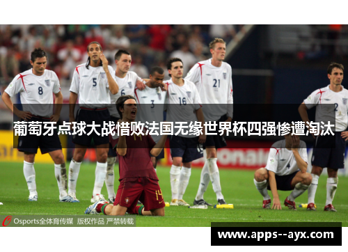 葡萄牙点球大战惜败法国无缘世界杯四强惨遭淘汰