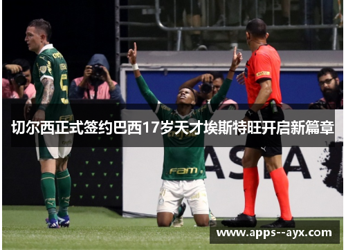 切尔西正式签约巴西17岁天才埃斯特旺开启新篇章