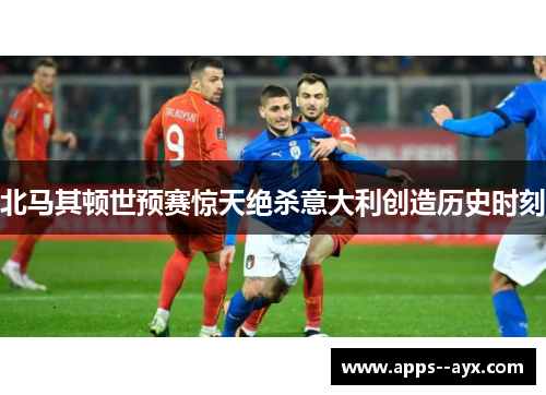 北马其顿世预赛惊天绝杀意大利创造历史时刻