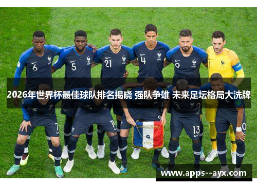 2026年世界杯最佳球队排名揭晓 强队争雄 未来足坛格局大洗牌 2026年世界杯最佳球队排名揭晓 强队争雄 未来足坛格局大洗牌