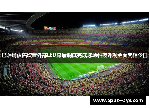 巴萨确认诺坎普外部LED幕墙调试完成球场科技外观全面亮相今日