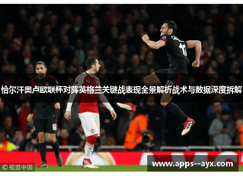 恰尔汗奥卢欧联杯对阵英格兰关键战表现全景解析战术与数据深度拆解 恰尔汗奥卢欧联杯对阵英格兰关键战表现全景解析战术与数据深度拆解