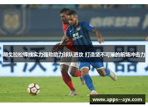 胡戈拉松锋线实力强劲助力球队进攻 打造坚不可摧的前场冲击力